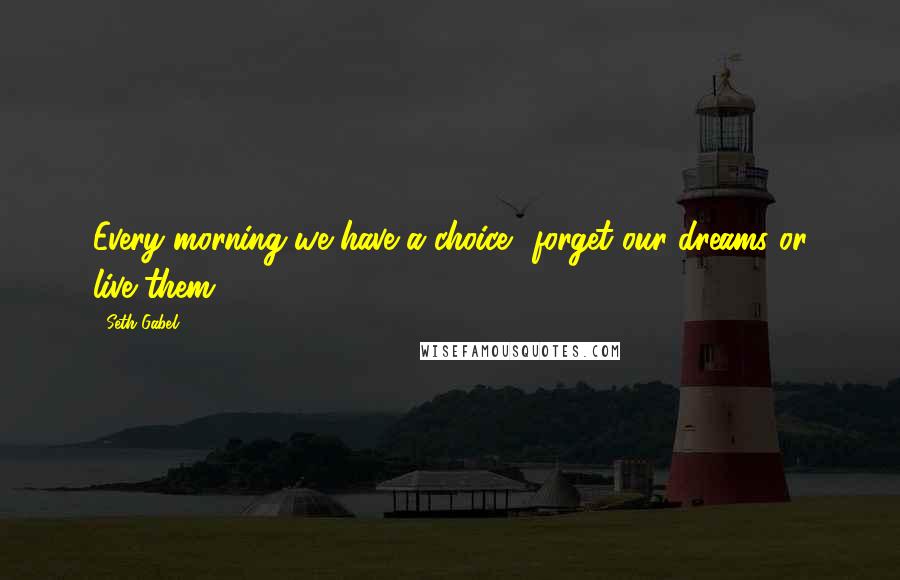 Seth Gabel Quotes: Every morning we have a choice  forget our dreams or live them.