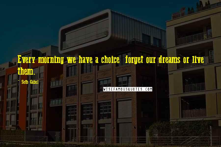 Seth Gabel Quotes: Every morning we have a choice  forget our dreams or live them.