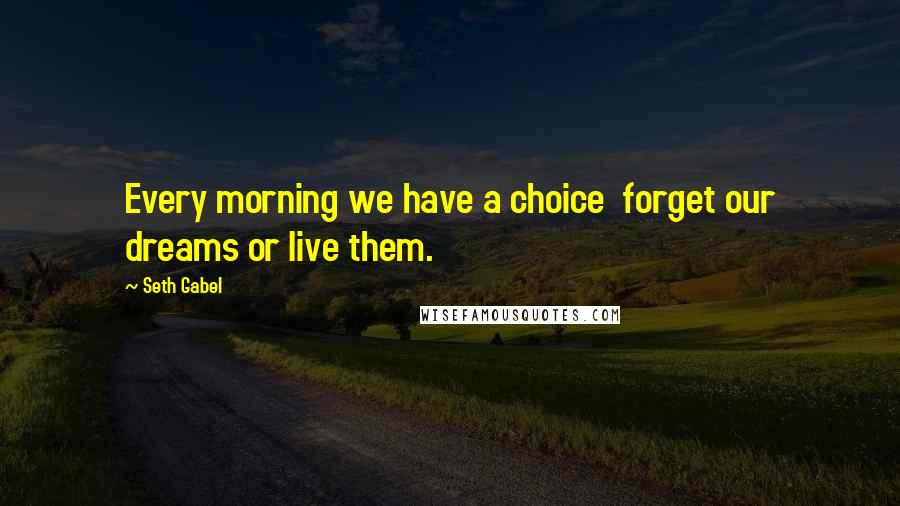 Seth Gabel Quotes: Every morning we have a choice  forget our dreams or live them.