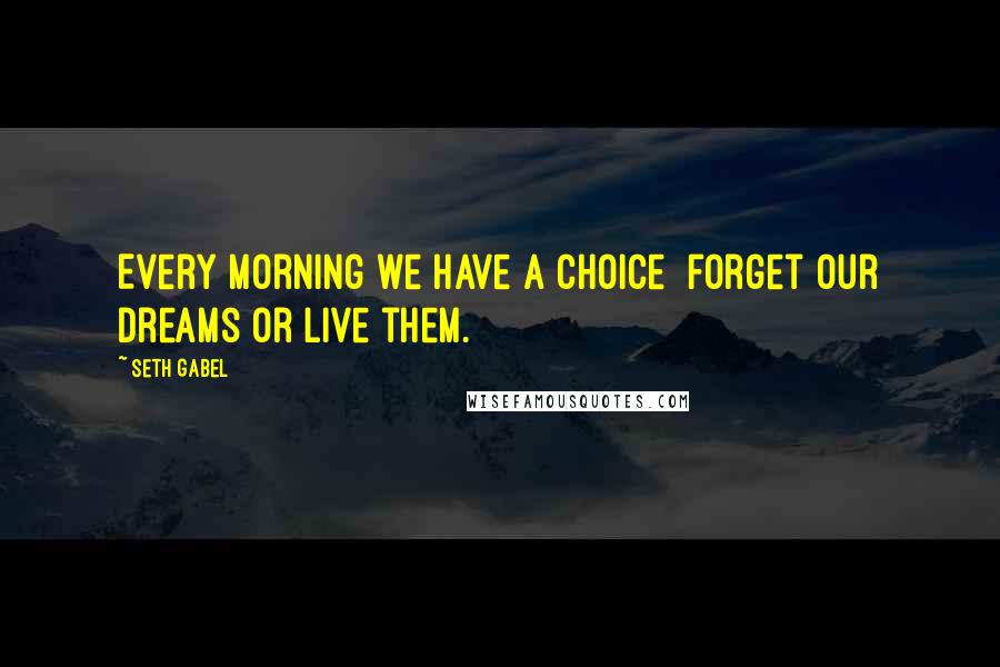 Seth Gabel Quotes: Every morning we have a choice  forget our dreams or live them.