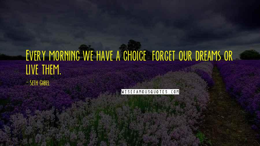 Seth Gabel Quotes: Every morning we have a choice  forget our dreams or live them.