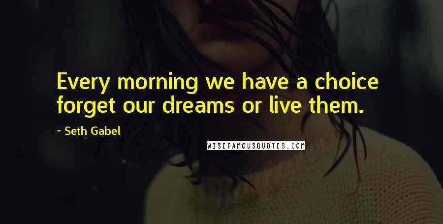 Seth Gabel Quotes: Every morning we have a choice  forget our dreams or live them.