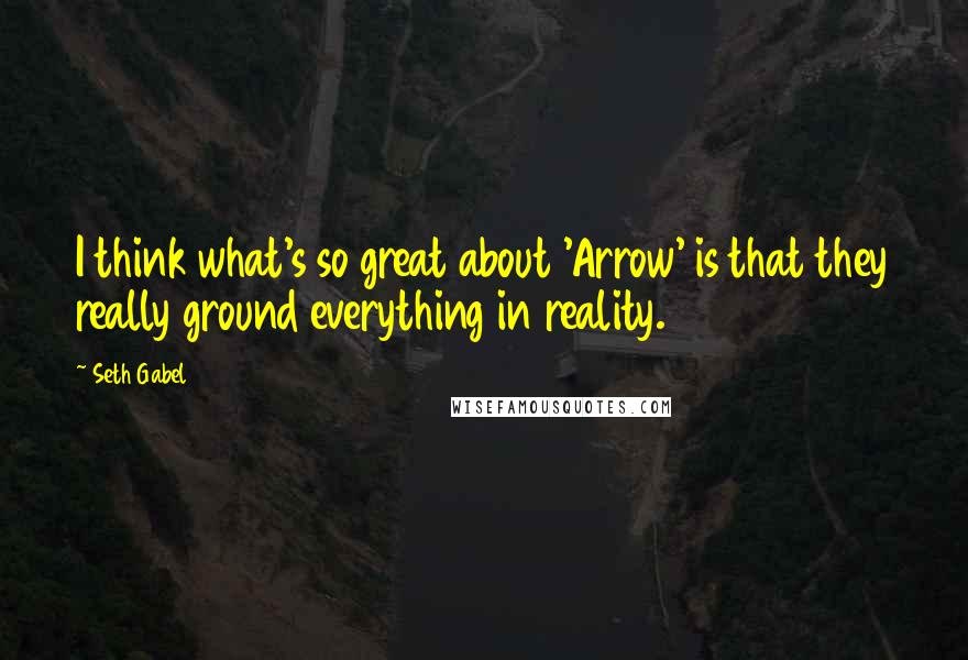 Seth Gabel Quotes: I think what's so great about 'Arrow' is that they really ground everything in reality.