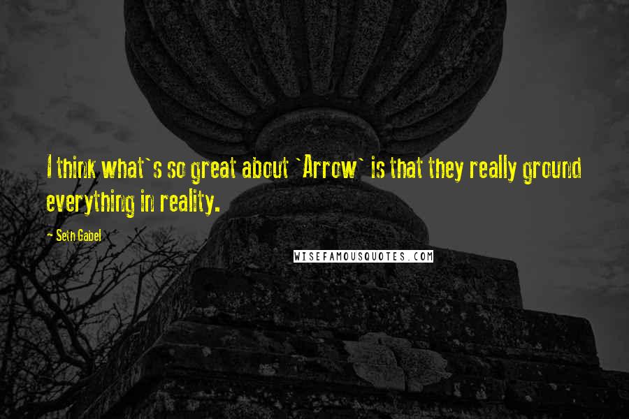 Seth Gabel Quotes: I think what's so great about 'Arrow' is that they really ground everything in reality.