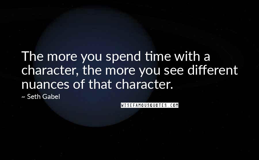 Seth Gabel Quotes: The more you spend time with a character, the more you see different nuances of that character.