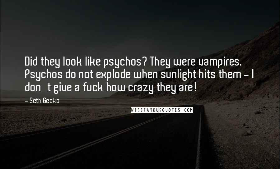 Seth Gecko Quotes: Did they look like psychos? They were vampires. Psychos do not explode when sunlight hits them - I don't give a fuck how crazy they are!