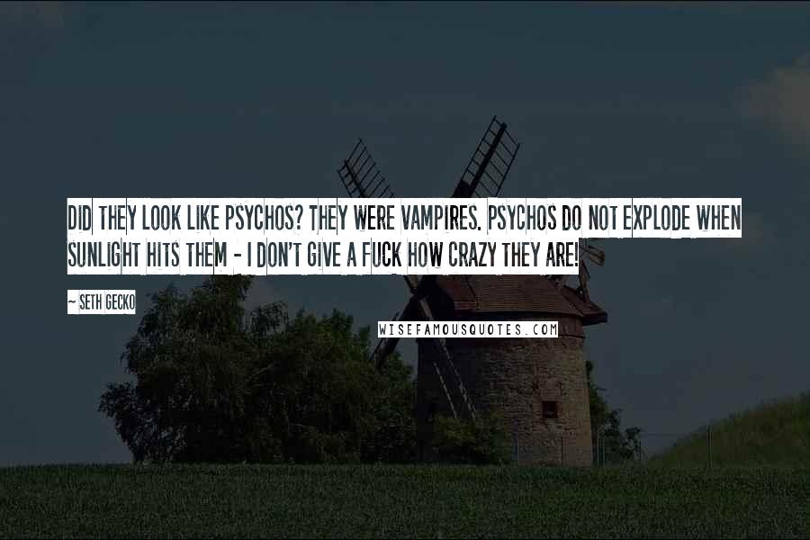 Seth Gecko Quotes: Did they look like psychos? They were vampires. Psychos do not explode when sunlight hits them - I don't give a fuck how crazy they are!