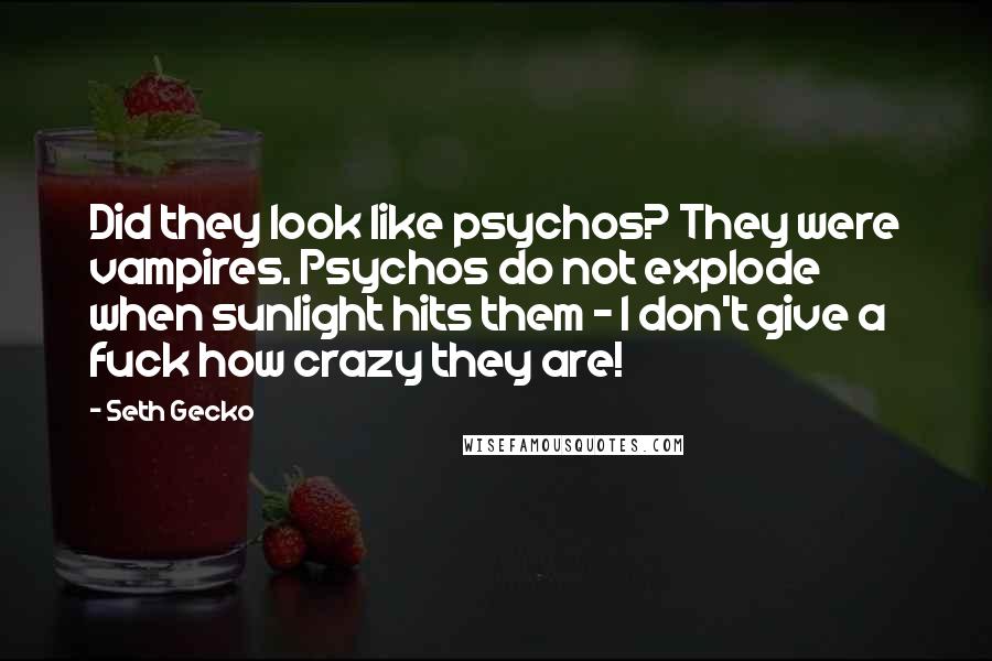 Seth Gecko Quotes: Did they look like psychos? They were vampires. Psychos do not explode when sunlight hits them - I don't give a fuck how crazy they are!