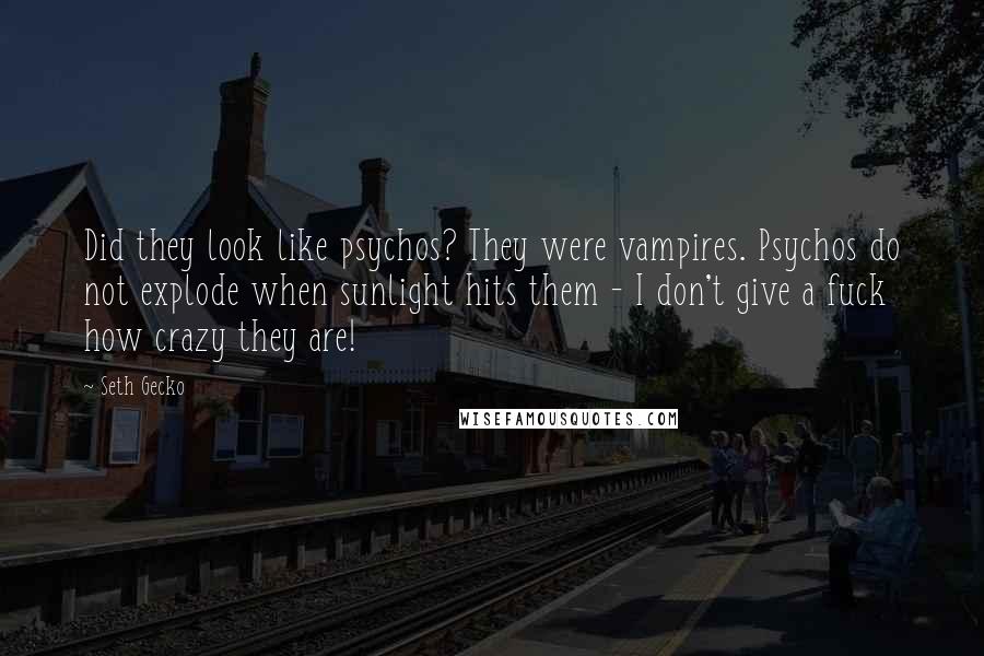Seth Gecko Quotes: Did they look like psychos? They were vampires. Psychos do not explode when sunlight hits them - I don't give a fuck how crazy they are!