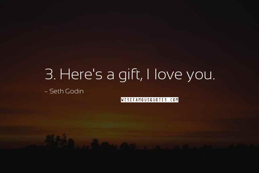 Seth Godin Quotes: 3. Here's a gift, I love you.