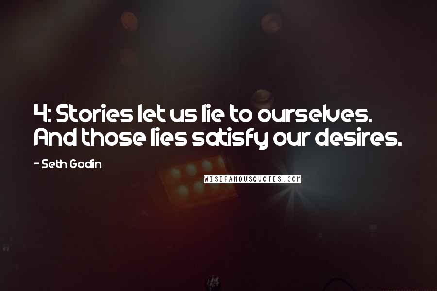 Seth Godin Quotes: 4: Stories let us lie to ourselves. And those lies satisfy our desires.