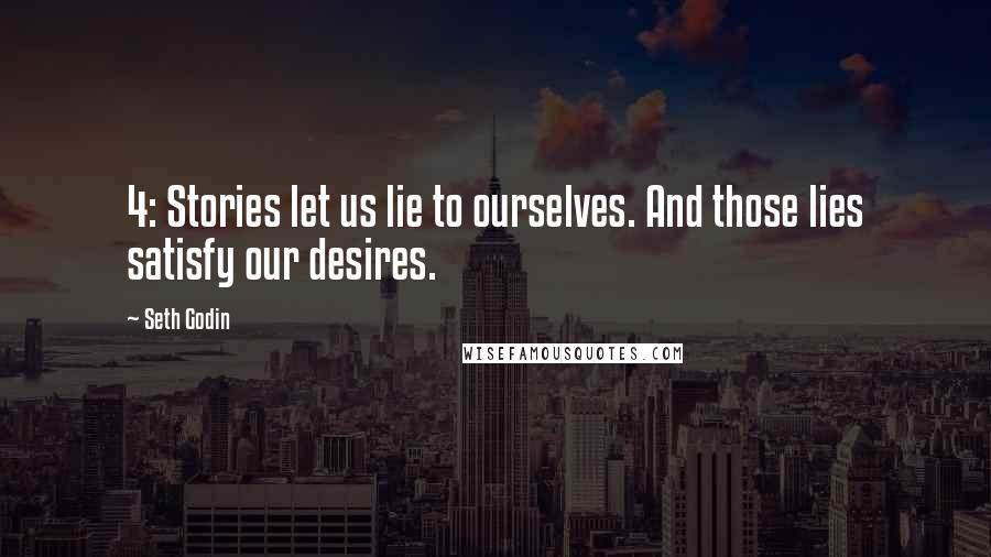 Seth Godin Quotes: 4: Stories let us lie to ourselves. And those lies satisfy our desires.