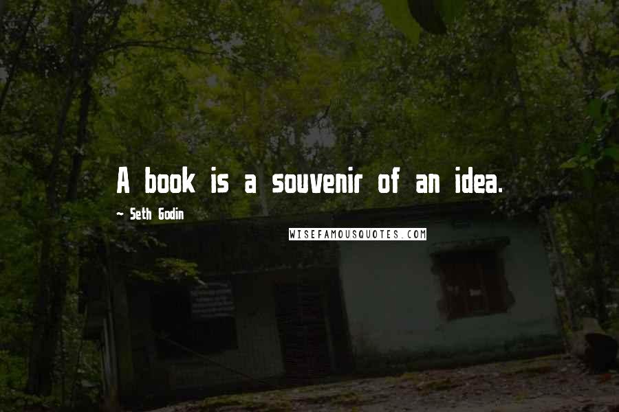 Seth Godin Quotes: A book is a souvenir of an idea.
