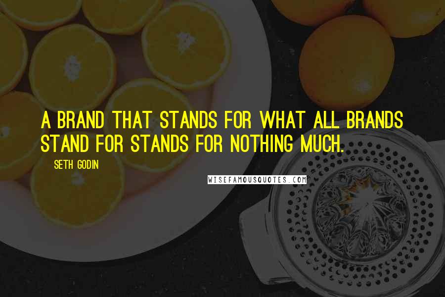 Seth Godin Quotes: A brand that stands for what all brands stand for stands for nothing much.