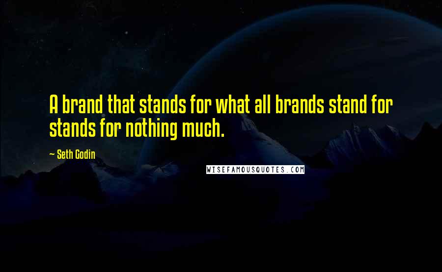 Seth Godin Quotes: A brand that stands for what all brands stand for stands for nothing much.