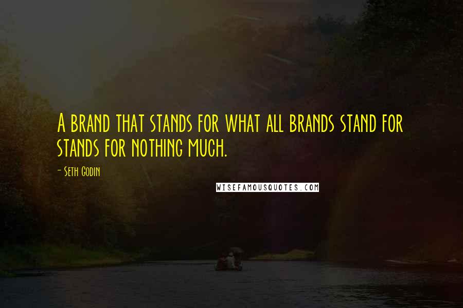 Seth Godin Quotes: A brand that stands for what all brands stand for stands for nothing much.