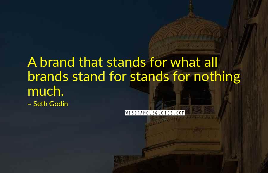 Seth Godin Quotes: A brand that stands for what all brands stand for stands for nothing much.