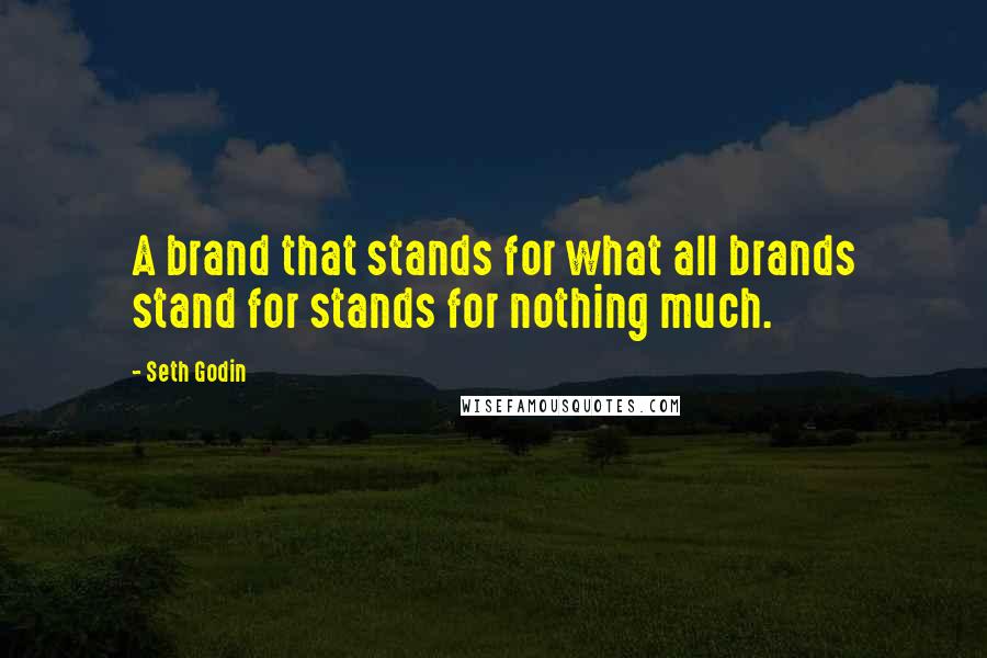 Seth Godin Quotes: A brand that stands for what all brands stand for stands for nothing much.