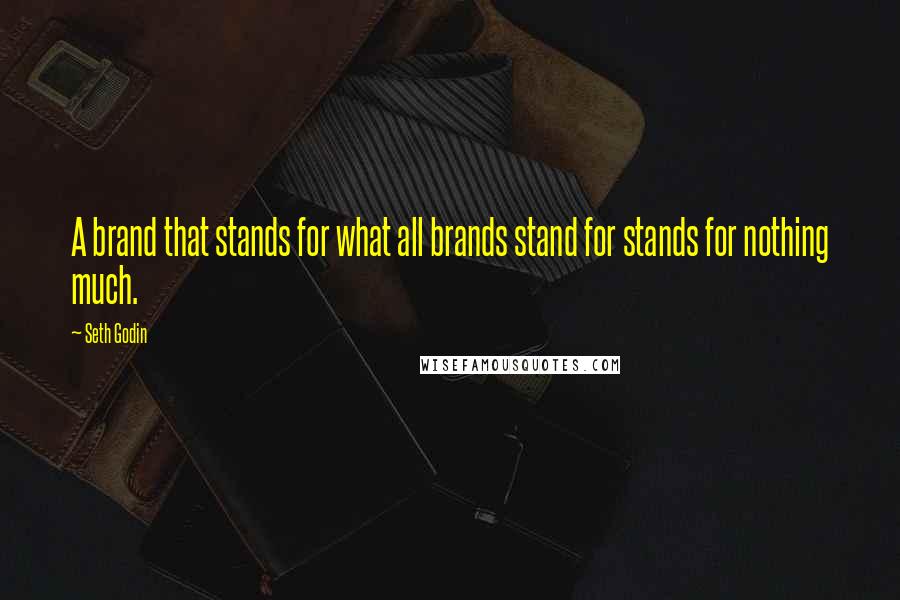 Seth Godin Quotes: A brand that stands for what all brands stand for stands for nothing much.