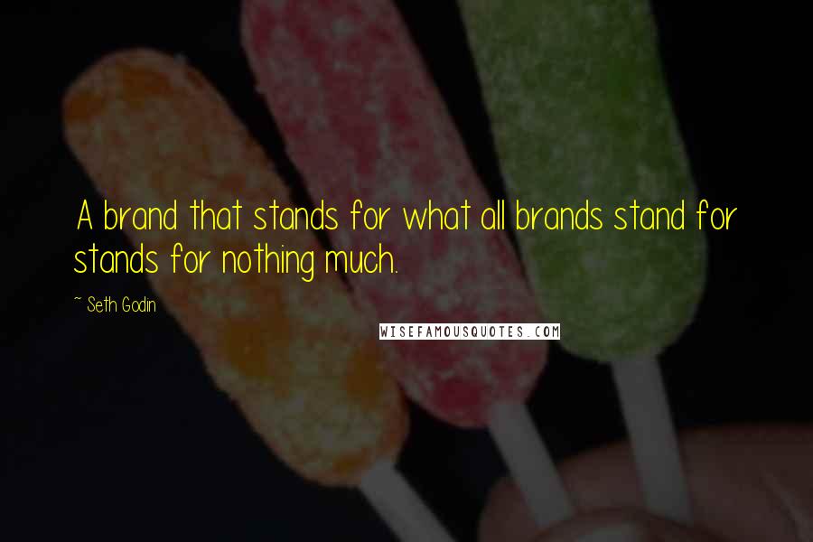 Seth Godin Quotes: A brand that stands for what all brands stand for stands for nothing much.