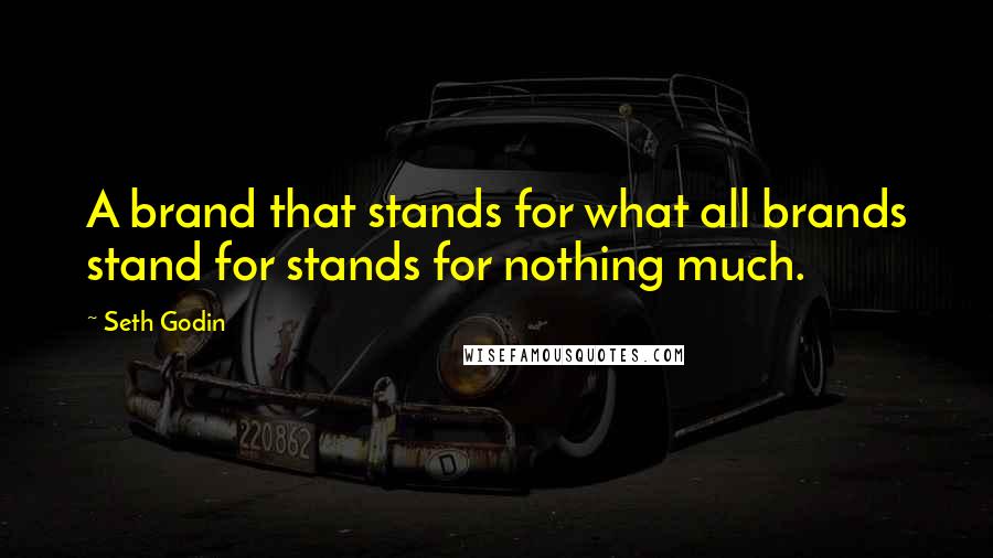 Seth Godin Quotes: A brand that stands for what all brands stand for stands for nothing much.