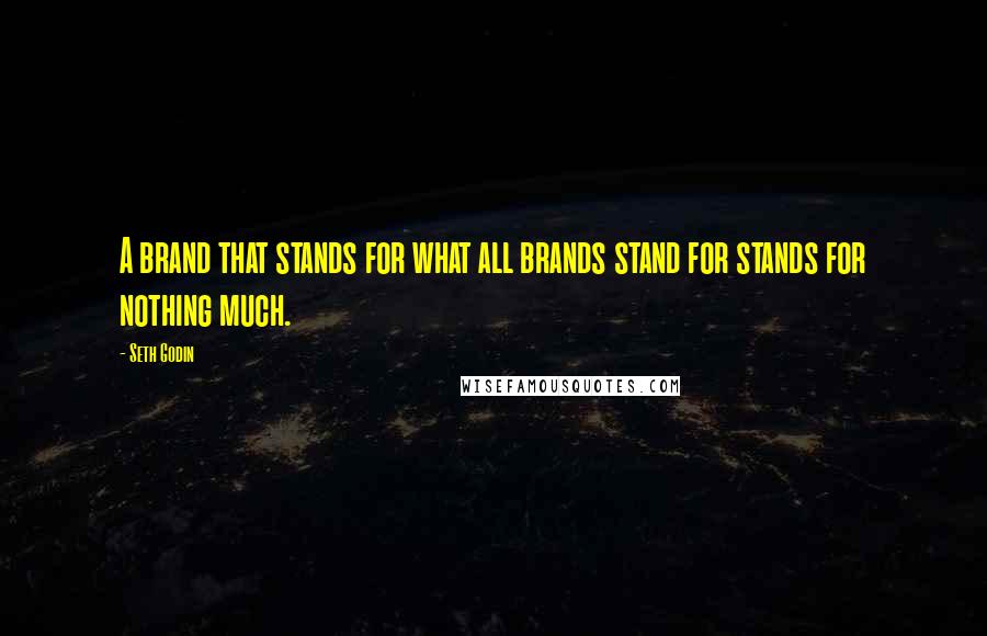 Seth Godin Quotes: A brand that stands for what all brands stand for stands for nothing much.