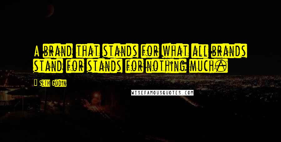 Seth Godin Quotes: A brand that stands for what all brands stand for stands for nothing much.