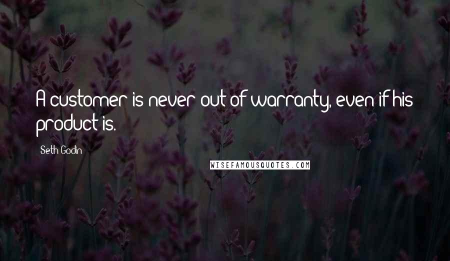 Seth Godin Quotes: A customer is never out of warranty, even if his product is.