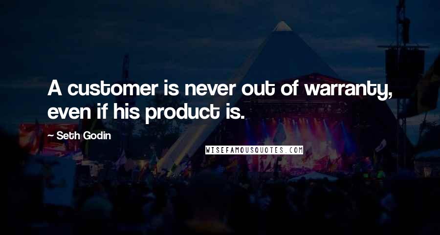 Seth Godin Quotes: A customer is never out of warranty, even if his product is.