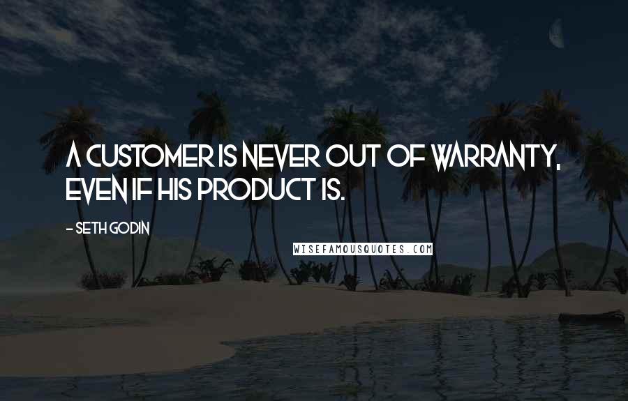 Seth Godin Quotes: A customer is never out of warranty, even if his product is.
