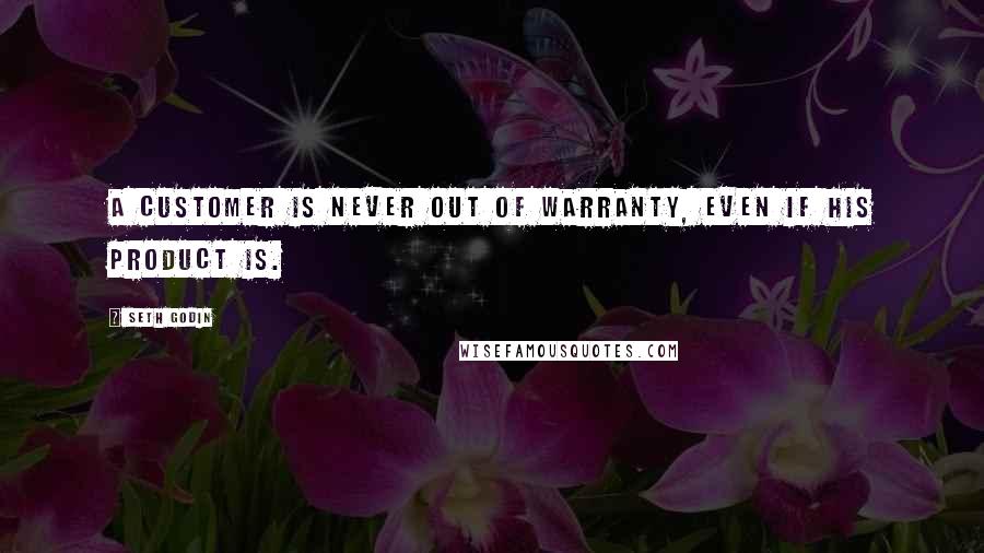 Seth Godin Quotes: A customer is never out of warranty, even if his product is.