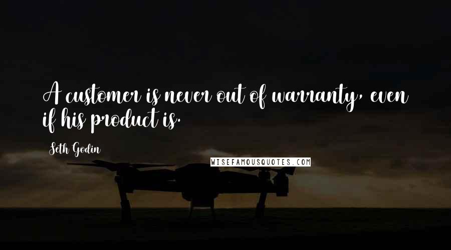 Seth Godin Quotes: A customer is never out of warranty, even if his product is.