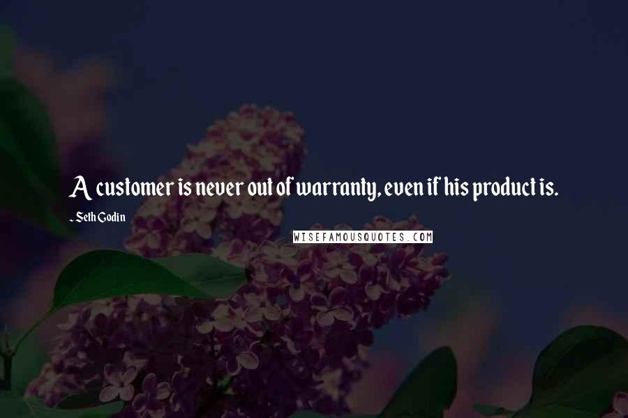 Seth Godin Quotes: A customer is never out of warranty, even if his product is.