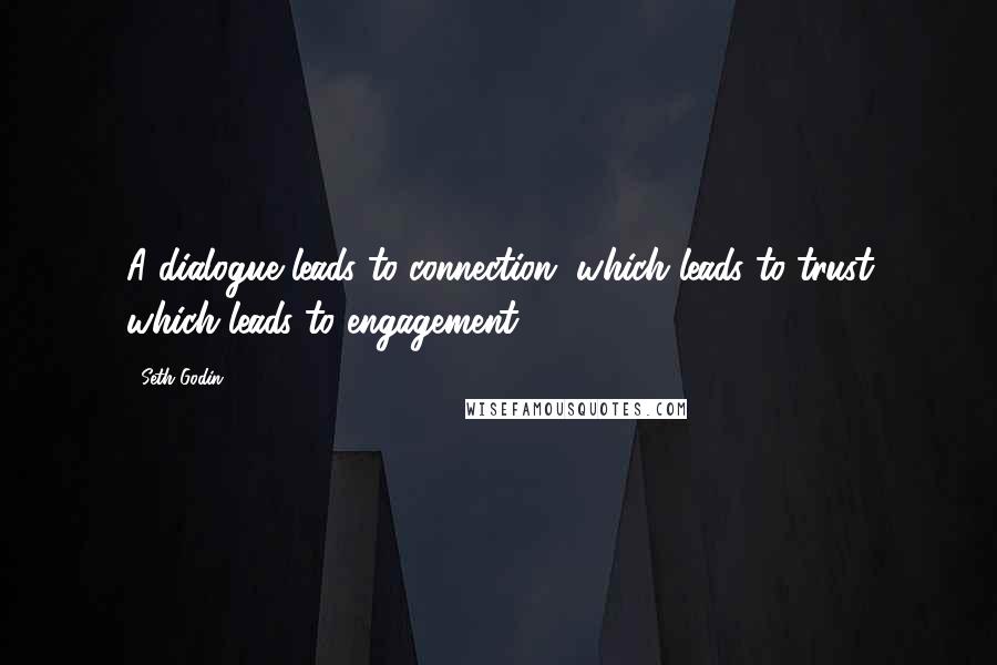 Seth Godin Quotes: A dialogue leads to connection, which leads to trust which leads to engagement