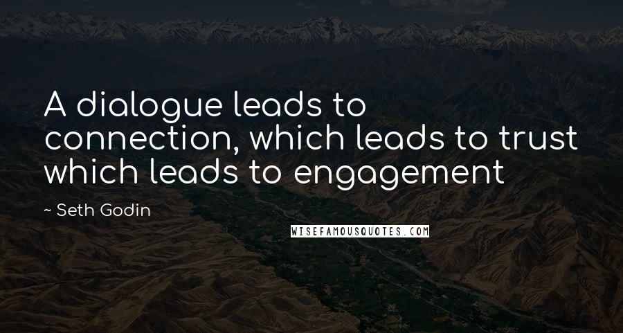 Seth Godin Quotes: A dialogue leads to connection, which leads to trust which leads to engagement