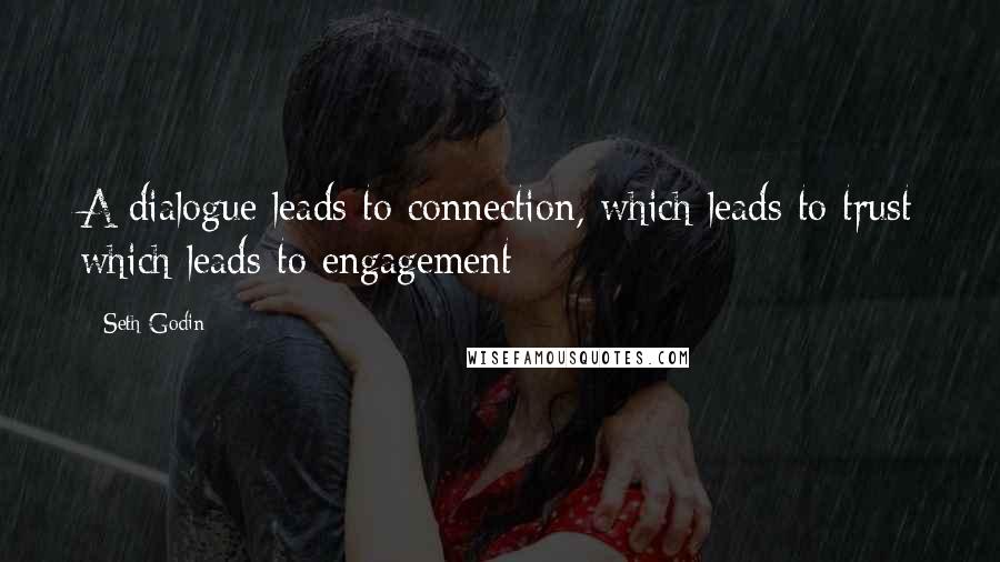 Seth Godin Quotes: A dialogue leads to connection, which leads to trust which leads to engagement