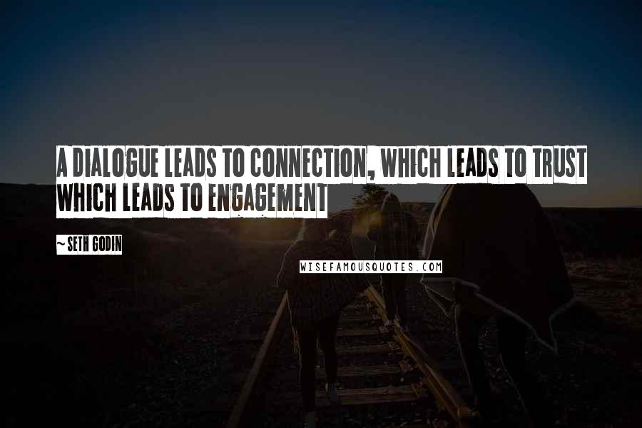 Seth Godin Quotes: A dialogue leads to connection, which leads to trust which leads to engagement