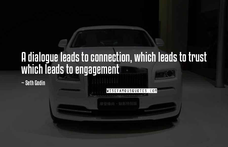 Seth Godin Quotes: A dialogue leads to connection, which leads to trust which leads to engagement