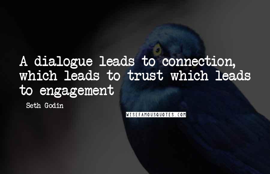 Seth Godin Quotes: A dialogue leads to connection, which leads to trust which leads to engagement