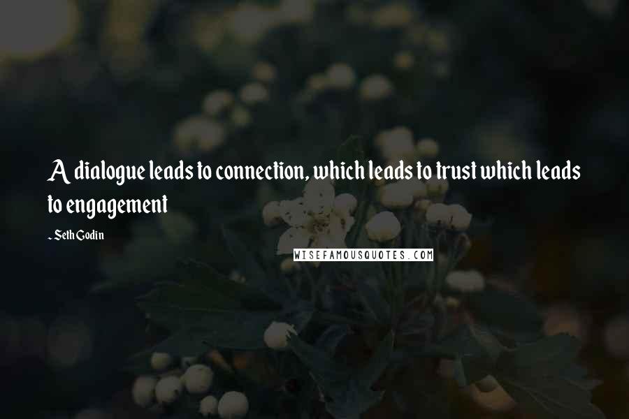 Seth Godin Quotes: A dialogue leads to connection, which leads to trust which leads to engagement