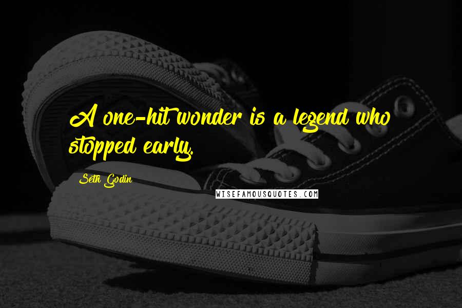 Seth Godin Quotes: A one-hit wonder is a legend who stopped early.