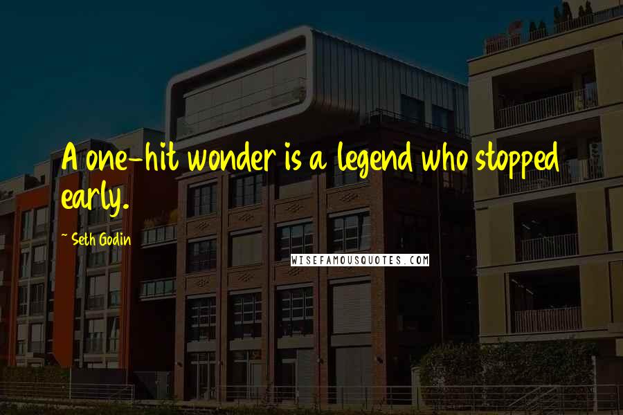 Seth Godin Quotes: A one-hit wonder is a legend who stopped early.