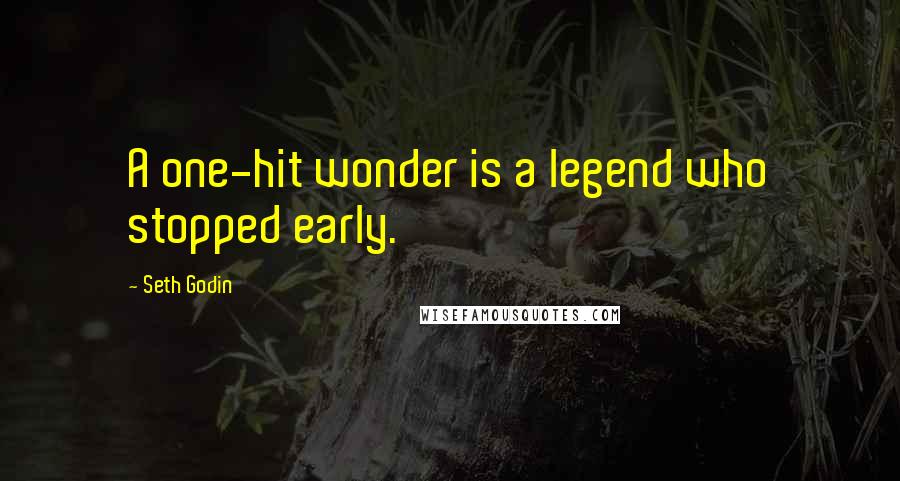 Seth Godin Quotes: A one-hit wonder is a legend who stopped early.