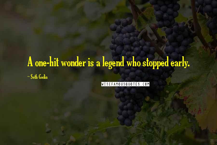 Seth Godin Quotes: A one-hit wonder is a legend who stopped early.