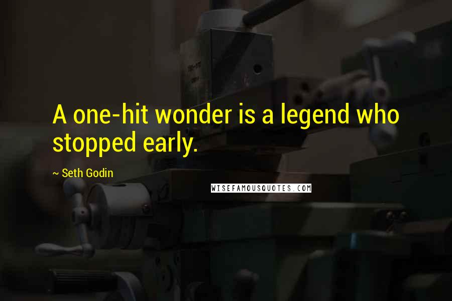 Seth Godin Quotes: A one-hit wonder is a legend who stopped early.