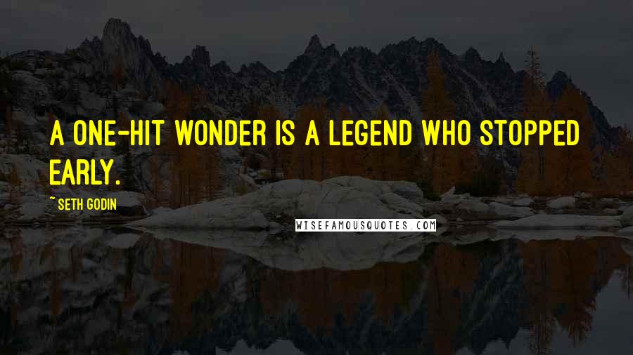 Seth Godin Quotes: A one-hit wonder is a legend who stopped early.