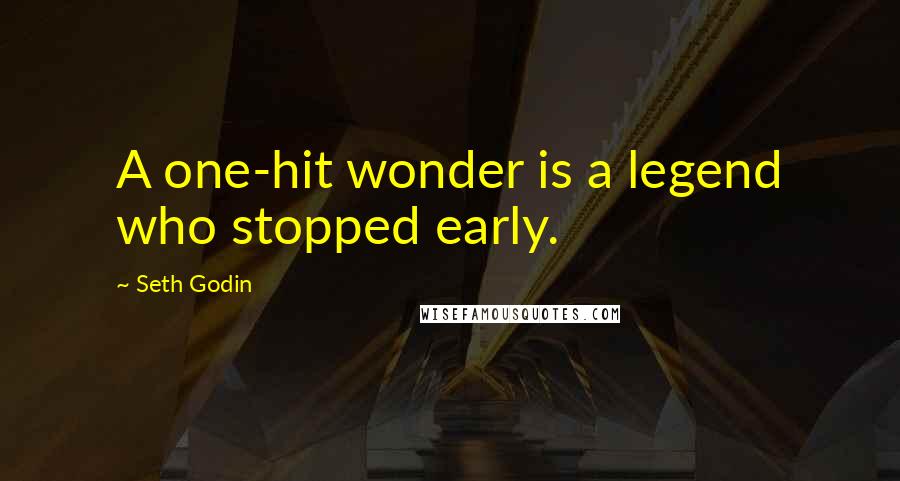 Seth Godin Quotes: A one-hit wonder is a legend who stopped early.