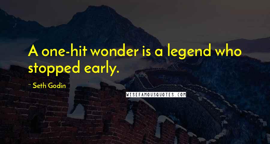 Seth Godin Quotes: A one-hit wonder is a legend who stopped early.