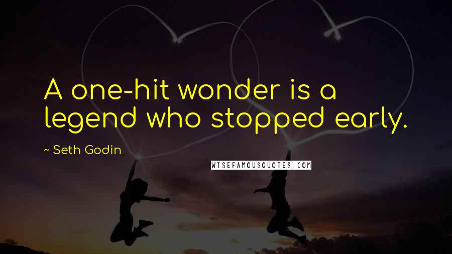 Seth Godin Quotes: A one-hit wonder is a legend who stopped early.