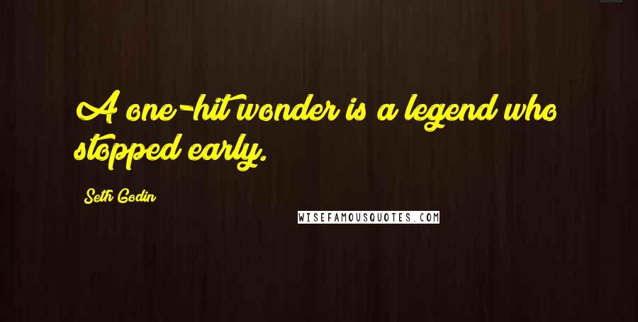 Seth Godin Quotes: A one-hit wonder is a legend who stopped early.